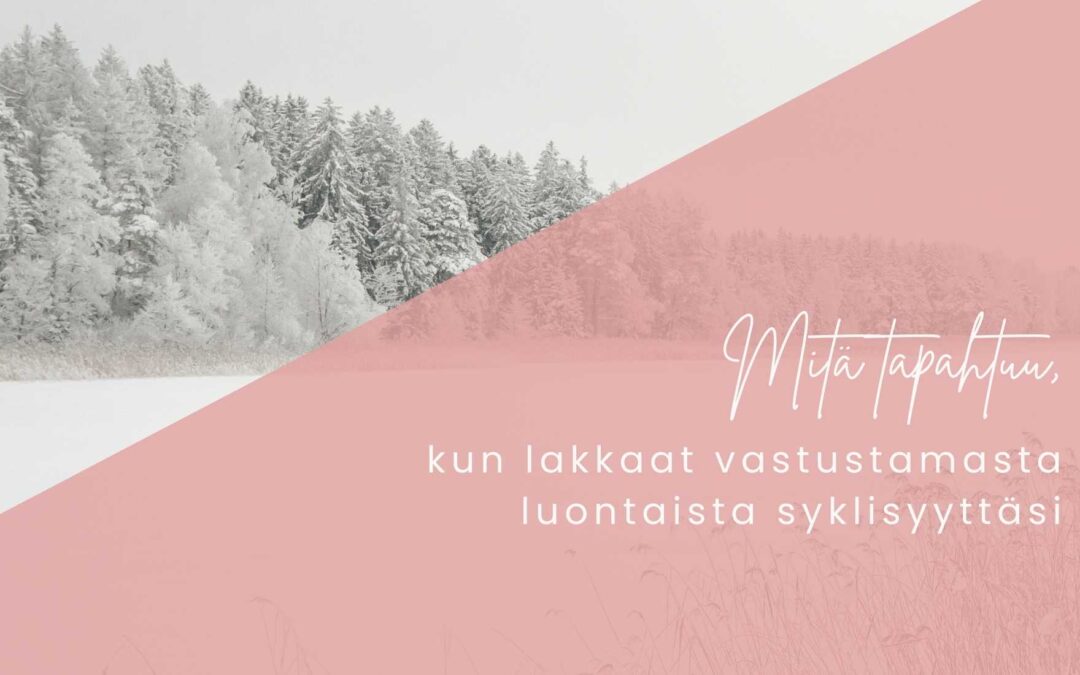 Mitä tapahtuu, kun lakkaat vastustamasta luontaista syklisyyttäsi